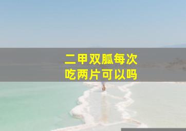 二甲双胍每次吃两片可以吗