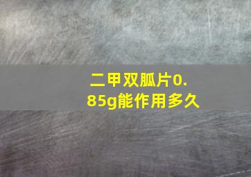 二甲双胍片0.85g能作用多久