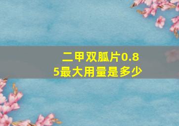 二甲双胍片0.85最大用量是多少