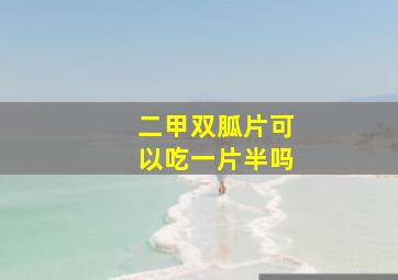 二甲双胍片可以吃一片半吗