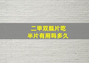 二甲双胍片吃半片有用吗多久