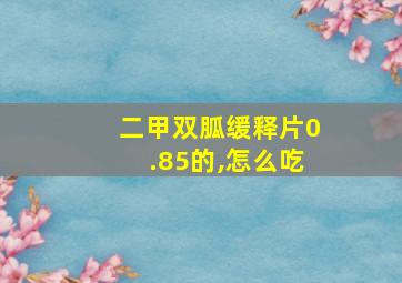 二甲双胍缓释片0.85的,怎么吃