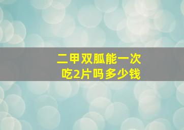 二甲双胍能一次吃2片吗多少钱