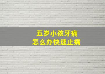 五岁小孩牙痛怎么办快速止痛