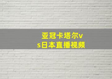 亚冠卡塔尔vs日本直播视频