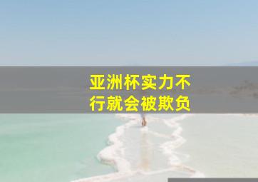 亚洲杯实力不行就会被欺负