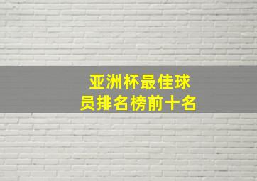 亚洲杯最佳球员排名榜前十名