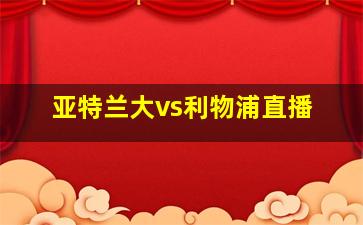 亚特兰大vs利物浦直播