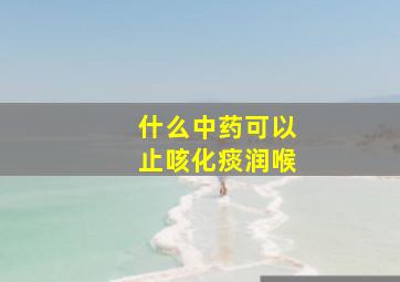 什么中药可以止咳化痰润喉