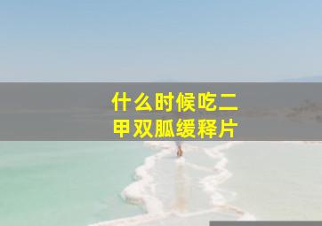 什么时候吃二甲双胍缓释片