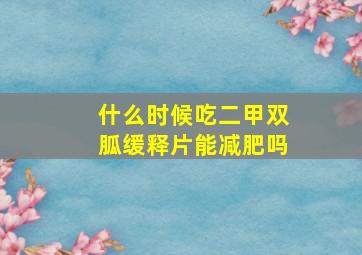 什么时候吃二甲双胍缓释片能减肥吗