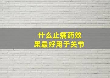 什么止痛药效果最好用于关节