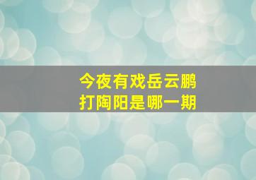 今夜有戏岳云鹏打陶阳是哪一期