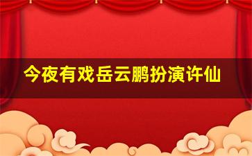 今夜有戏岳云鹏扮演许仙