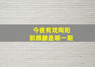 今夜有戏陶阳郭麒麟是哪一期