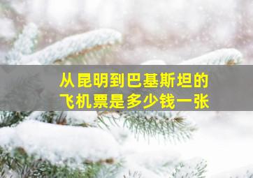 从昆明到巴基斯坦的飞机票是多少钱一张