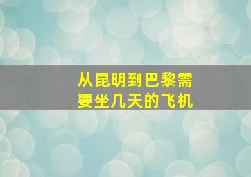 从昆明到巴黎需要坐几天的飞机