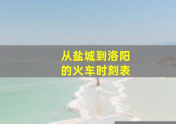 从盐城到洛阳的火车时刻表