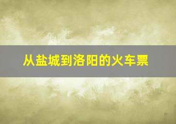 从盐城到洛阳的火车票