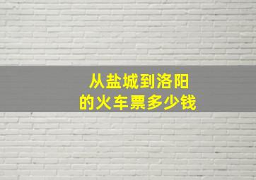 从盐城到洛阳的火车票多少钱