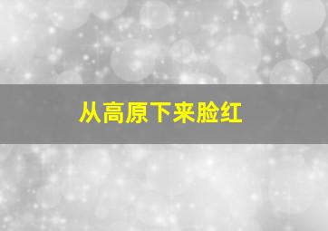 从高原下来脸红