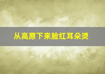 从高原下来脸红耳朵烫