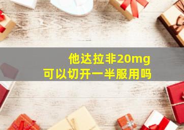 他达拉非20mg可以切开一半服用吗