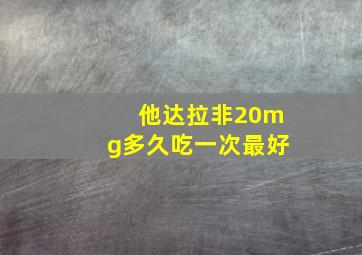 他达拉非20mg多久吃一次最好