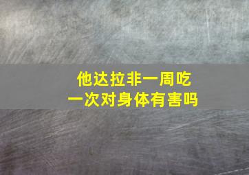 他达拉非一周吃一次对身体有害吗