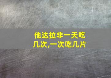 他达拉非一天吃几次,一次吃几片