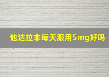 他达拉非每天服用5mg好吗