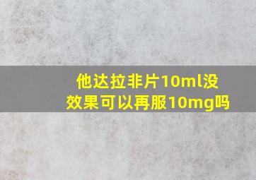 他达拉非片10ml没效果可以再服10mg吗