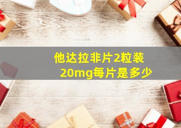 他达拉非片2粒装20mg每片是多少