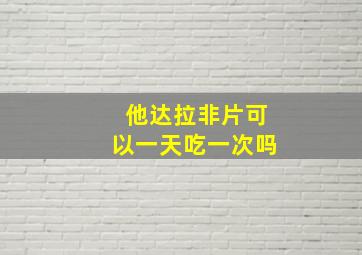 他达拉非片可以一天吃一次吗