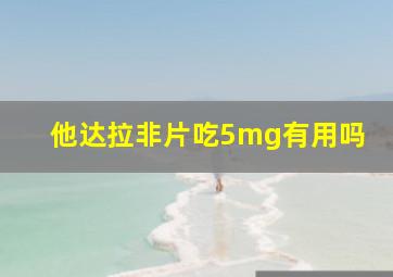 他达拉非片吃5mg有用吗