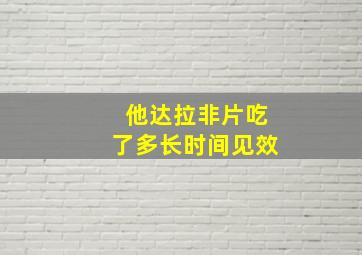 他达拉非片吃了多长时间见效