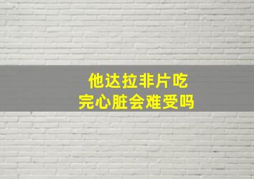 他达拉非片吃完心脏会难受吗