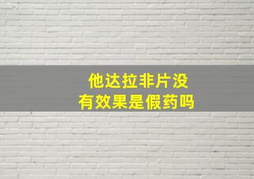 他达拉非片没有效果是假药吗