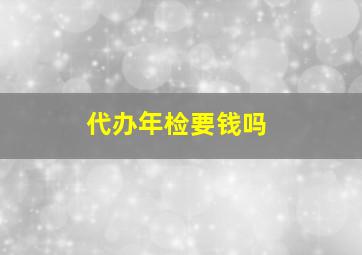 代办年检要钱吗