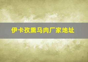 伊卡孜熏马肉厂家地址