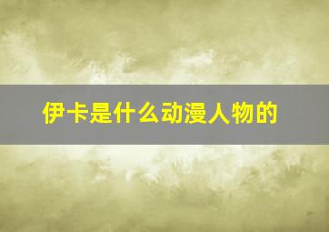 伊卡是什么动漫人物的