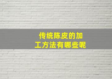 传统陈皮的加工方法有哪些呢