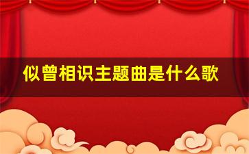 似曾相识主题曲是什么歌