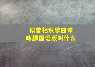 似曾相识歌曲谭咏麟国语版叫什么