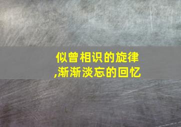 似曾相识的旋律,渐渐淡忘的回忆