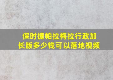 保时捷帕拉梅拉行政加长版多少钱可以落地视频