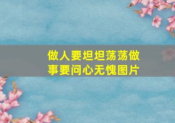 做人要坦坦荡荡做事要问心无愧图片