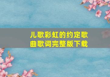 儿歌彩虹的约定歌曲歌词完整版下载