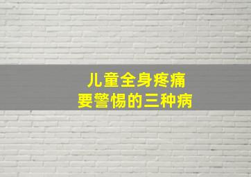 儿童全身疼痛要警惕的三种病