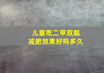 儿童吃二甲双胍减肥效果好吗多久